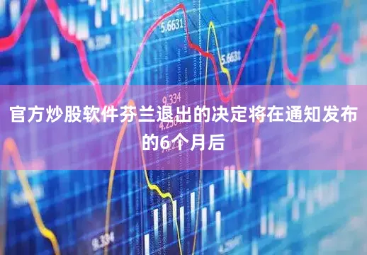 官方炒股软件芬兰退出的决定将在通知发布的6个月后