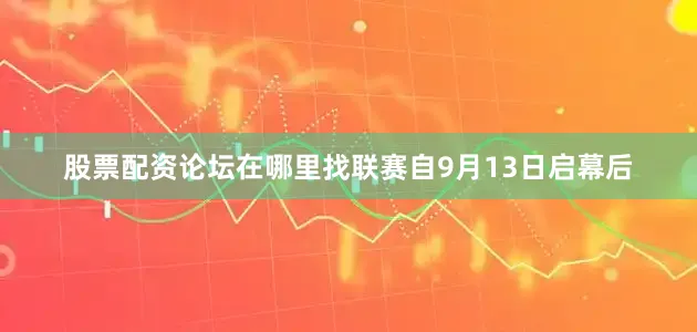 股票配资论坛在哪里找联赛自9月13日启幕后