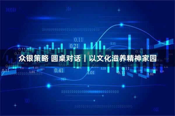 众银策略 圆桌对话｜以文化滋养精神家园