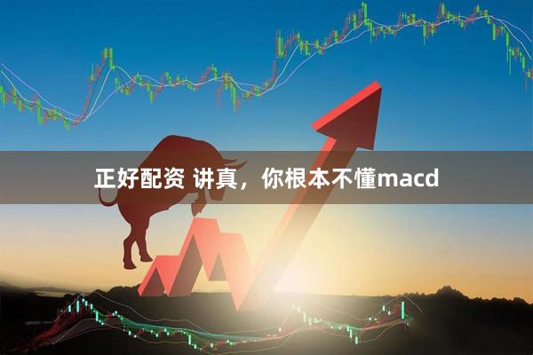 正好配资 讲真,你根本不懂macd
