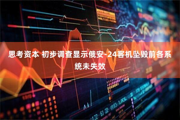 思考资本 初步调查显示俄安-24客机坠毁前各系统未失效