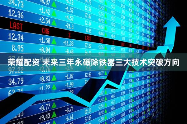 荣耀配资 未来三年永磁除铁器三大技术突破方向