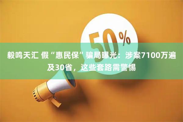 毅鸣天汇 假“惠民保”骗局曝光：涉案7100万遍及30省，这些套路需警惕