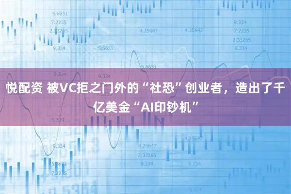 悦配资 被VC拒之门外的“社恐”创业者，造出了千亿美金“AI印钞机”